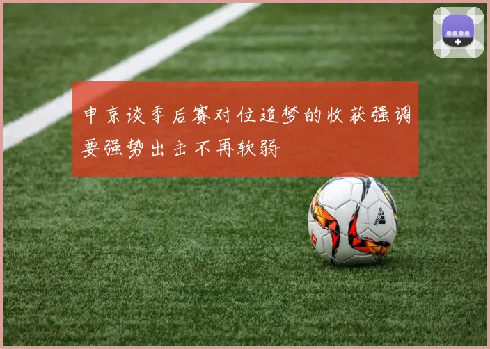 申京谈季后赛对位追梦的收获强调要强势出击不再软弱