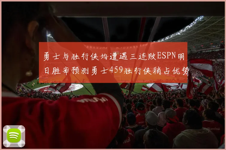 勇士与独行侠均遭遇三连败ESPN明日胜率预测勇士459独行侠稍占优势541
