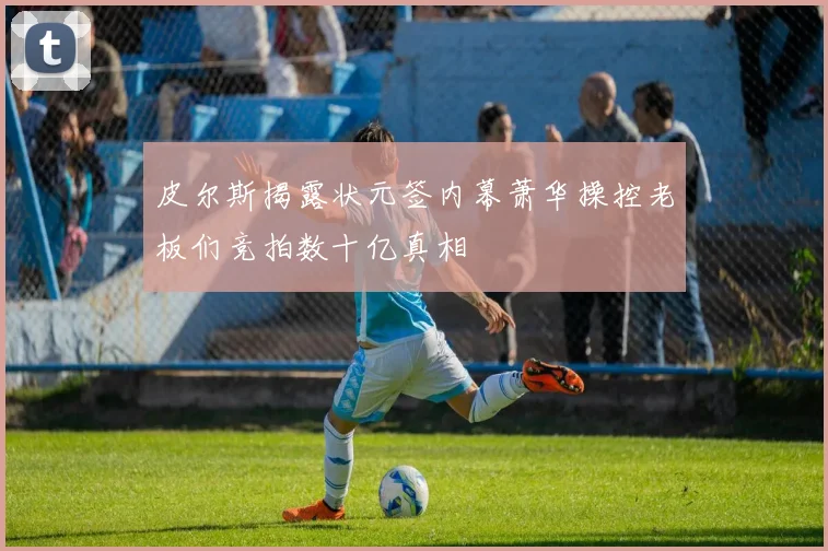 皮尔斯揭露状元签内幕萧华操控老板们竞拍数十亿真相