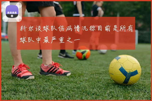 科尔谈球队伤病情况称目前是所有球队中最严重之一