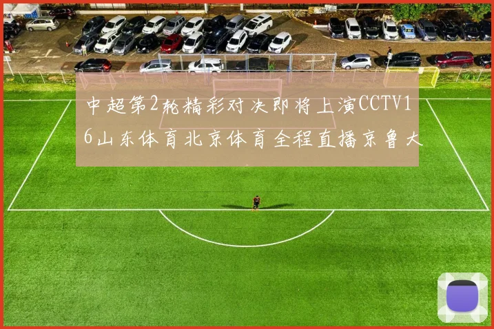 中超第2轮精彩对决即将上演CCTV16山东体育北京体育全程直播京鲁大战