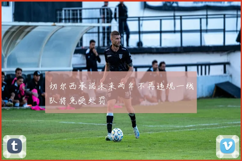 切尔西承诺未来两年不再违规一线队将免受处罚