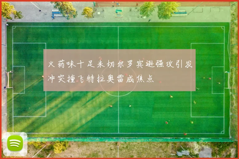 火药味十足米切尔罗宾逊强攻引发冲突撞飞特拉奥雷成焦点