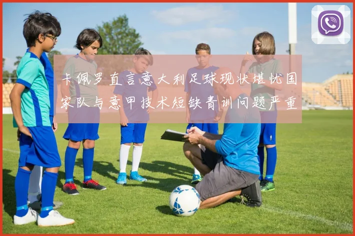 卡佩罗直言意大利足球现状堪忧国家队与意甲技术短缺青训问题严重