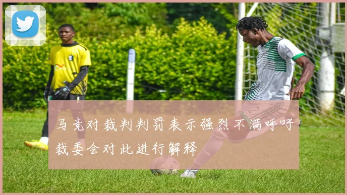 马竞对裁判判罚表示强烈不满呼吁裁委会对此进行解释