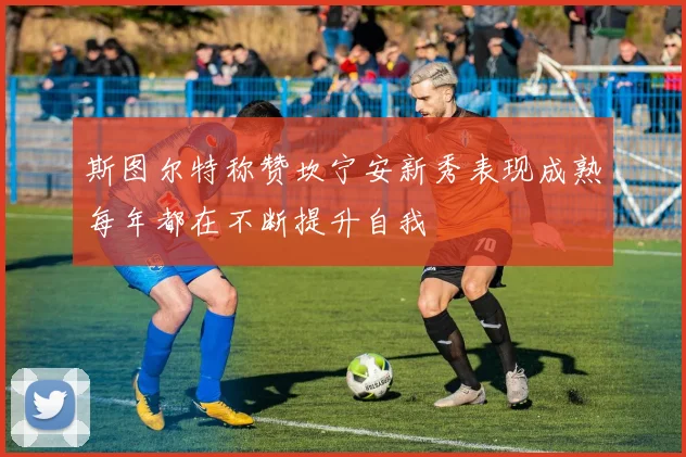 斯图尔特称赞坎宁安新秀表现成熟每年都在不断提升自我