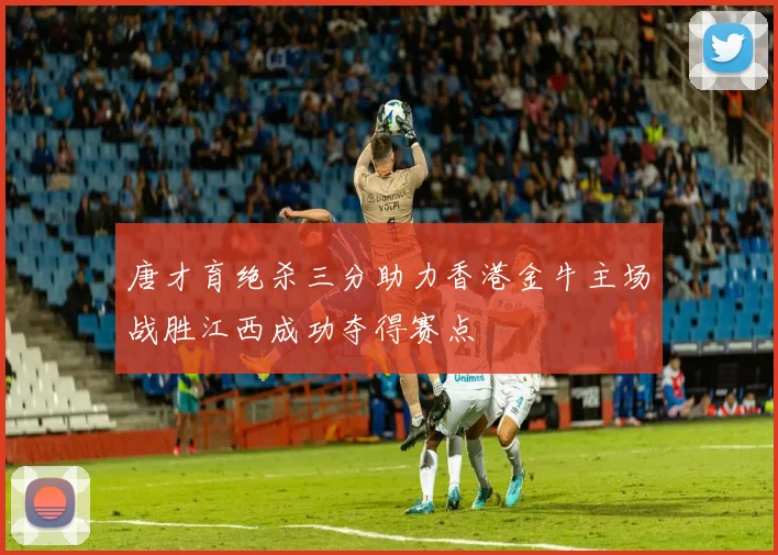 唐才育绝杀三分助力香港金牛主场战胜江西成功夺得赛点