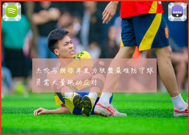 杰伦布朗称库里为联盟最难防守球员需大量跑动应对